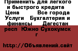 Применить для легкого и быстрого кредита › Цена ­ 123 - Все города Услуги » Бухгалтерия и финансы   . Дагестан респ.,Южно-Сухокумск г.